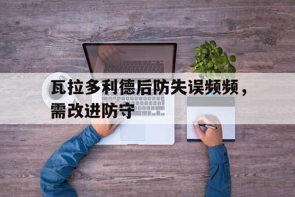 同乐城官方入口-关于瓦拉多利德后防失误频频，需改进防守的信息